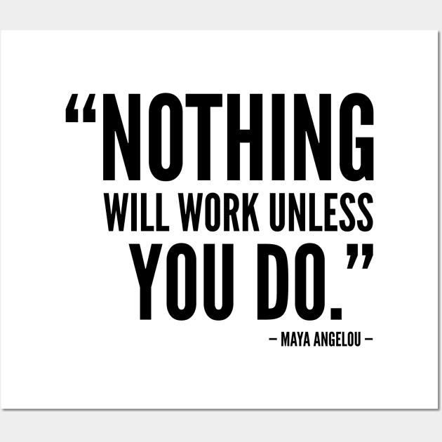 Nothing will work unless you do - Maya Angelou Wall Art by Everyday Inspiration